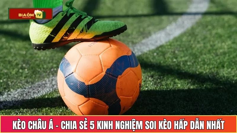 Kèo Châu Á - Chia Sẻ 5 Kinh Nghiệm Soi Kèo Châu Á Hấp Dẫn Nhất